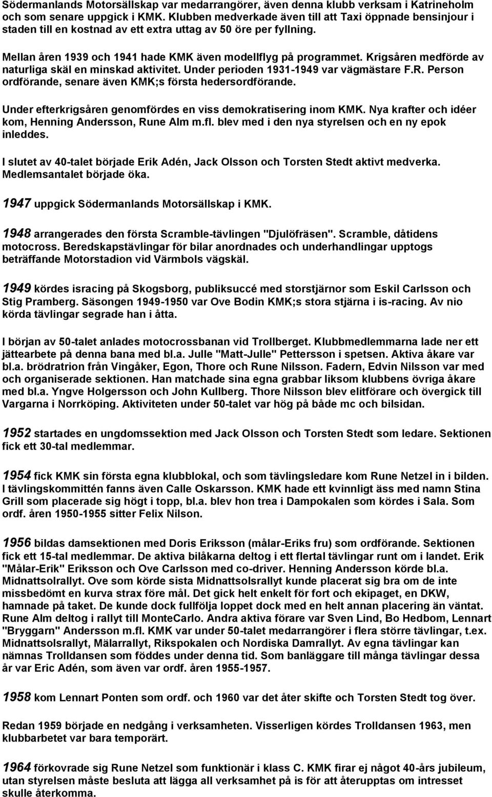 Krigsåren medförde av naturliga skäl en minskad aktivitet. Under perioden 1931-1949 var vägmästare F.R. Person ordförande, senare även KMK;s första hedersordförande.