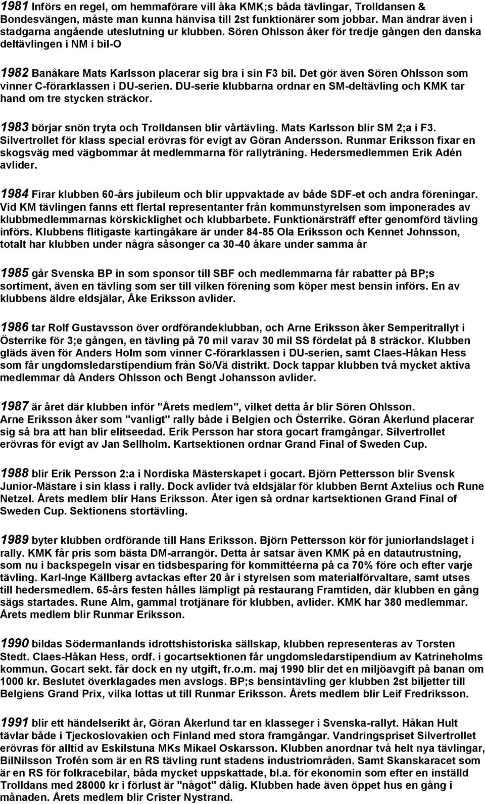 Det gör även Sören Ohlsson som vinner C-förarklassen i DU-serien. DU-serie klubbarna ordnar en SM-deltävling och KMK tar hand om tre stycken sträckor.