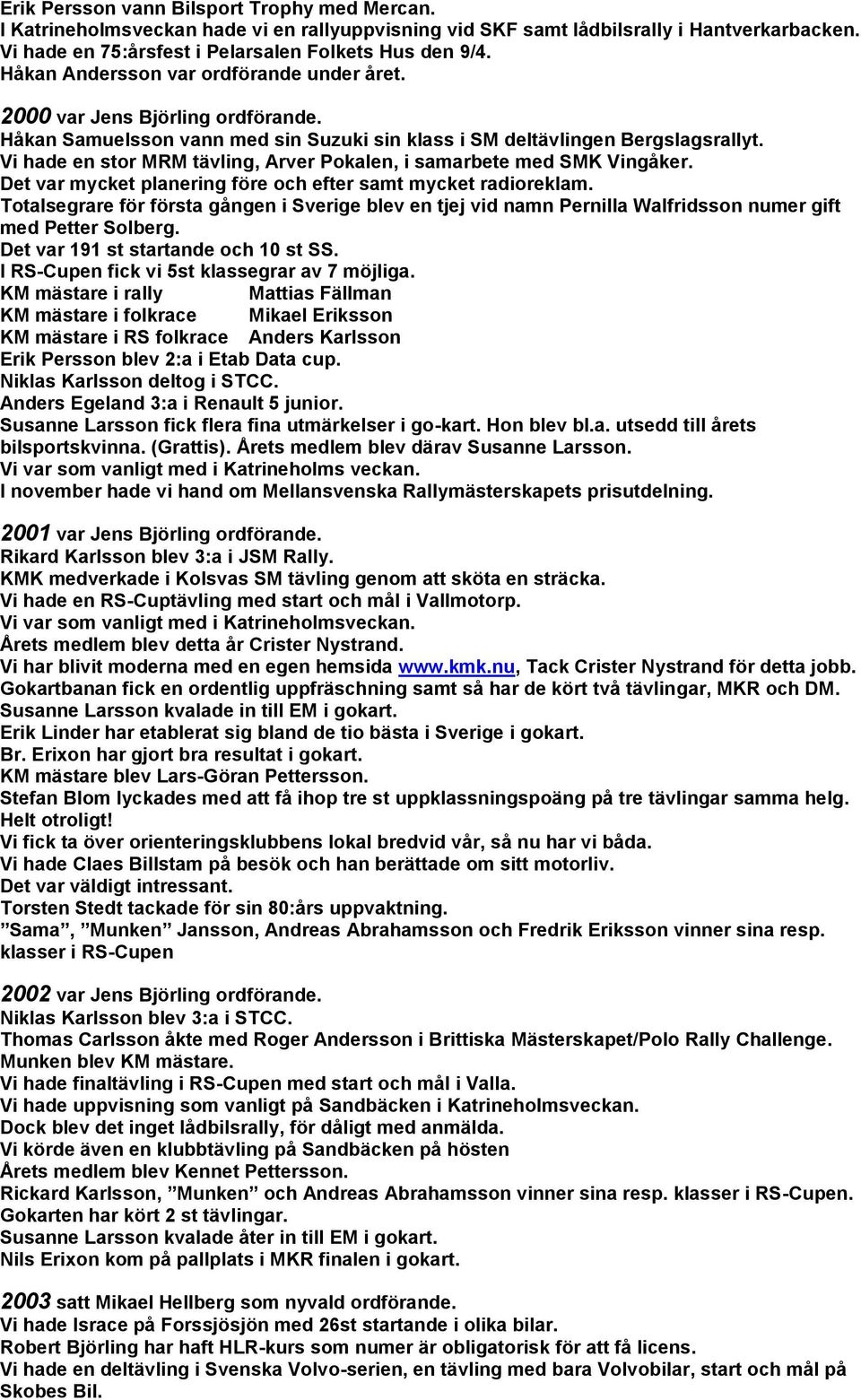 Vi hade en stor MRM tävling, Arver Pokalen, i samarbete med SMK Vingåker. Det var mycket planering före och efter samt mycket radioreklam.