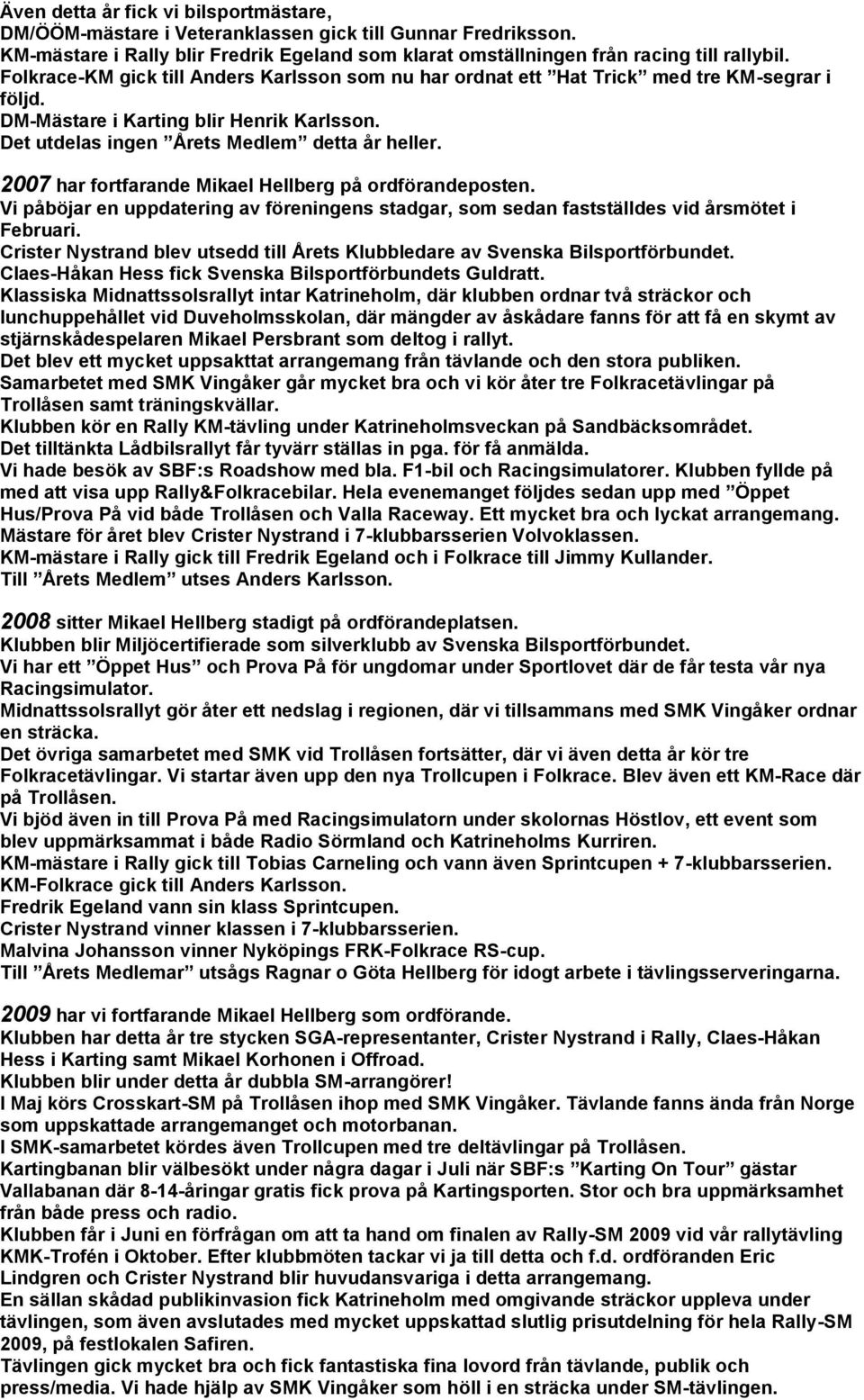 2007 har fortfarande Mikael Hellberg på ordförandeposten. Vi påböjar en uppdatering av föreningens stadgar, som sedan fastställdes vid årsmötet i Februari.