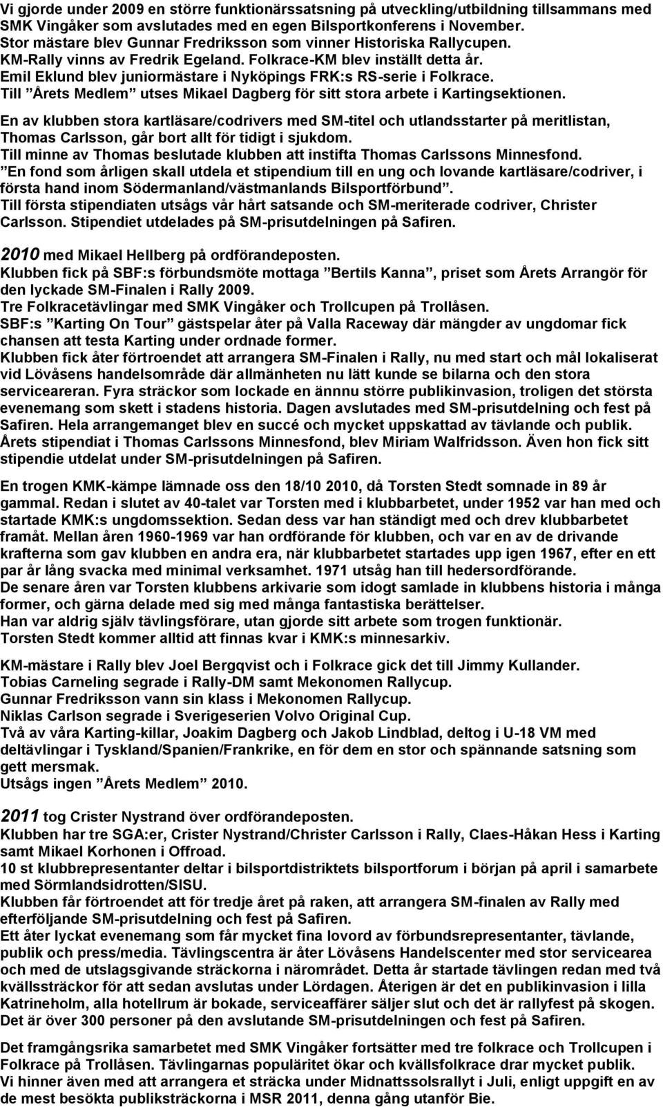 Emil Eklund blev juniormästare i Nyköpings FRK:s RS-serie i Folkrace. Till Årets Medlem utses Mikael Dagberg för sitt stora arbete i Kartingsektionen.