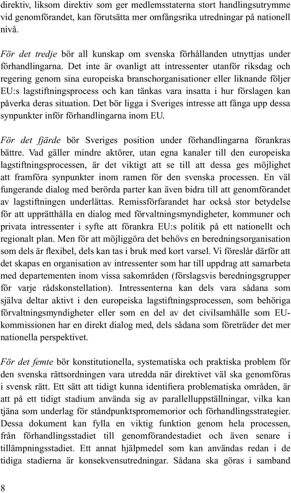 Det inte är ovanligt att intressenter utanför riksdag och regering genom sina europeiska branschorganisationer eller liknande följer EU:s lagstiftningsprocess och kan tänkas vara insatta i hur