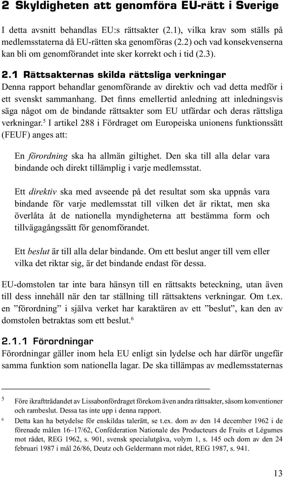 1 Rättsakternas skilda rättsliga verkningar Denna rapport behandlar genomförande av direktiv och vad detta medför i ett svenskt sammanhang.