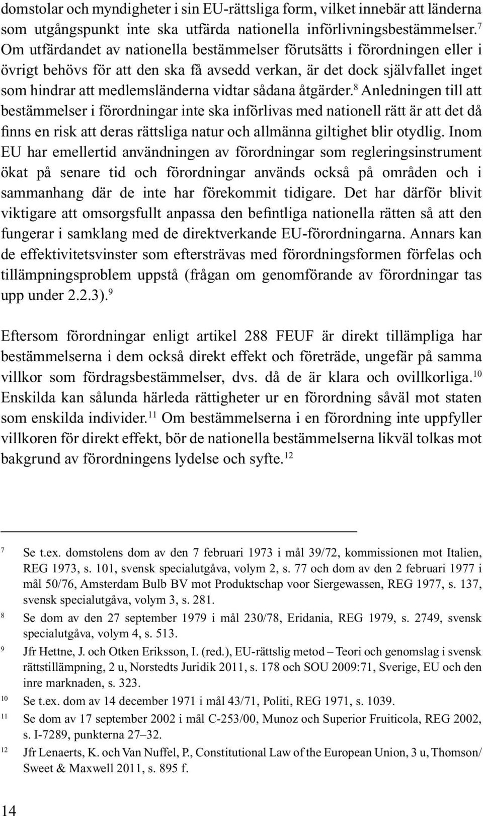 sådana åtgärder. 8 Anledningen till att bestämmelser i förordningar inte ska införlivas med nationell rätt är att det då finns en risk att deras rättsliga natur och allmänna giltighet blir otydlig.