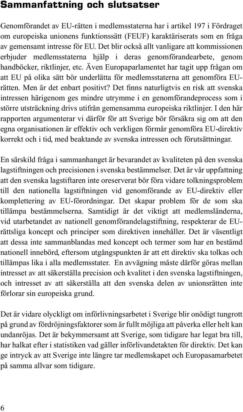 Även Europaparlamentet har tagit upp frågan om att EU på olika sätt bör underlätta för medlemsstaterna att genomföra EUrätten. Men är det enbart positivt?
