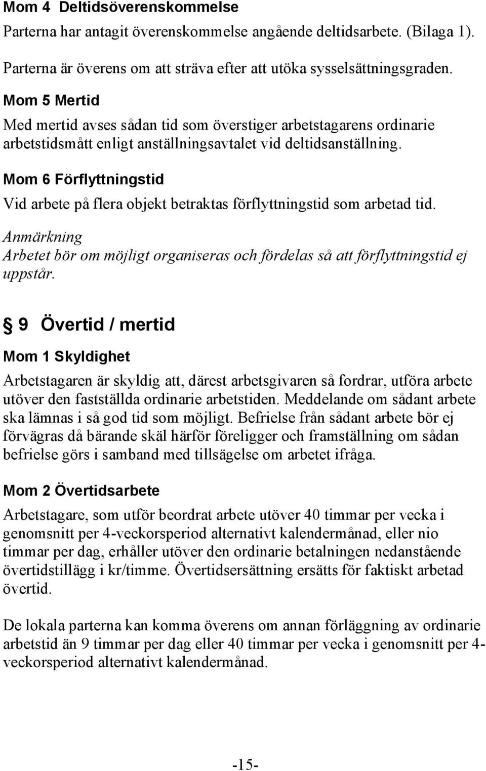 Mom 6 Förflyttningstid Vid arbete på flera objekt betraktas förflyttningstid som arbetad tid. Anmärkning Arbetet bör om möjligt organiseras och fördelas så att förflyttningstid ej uppstår.