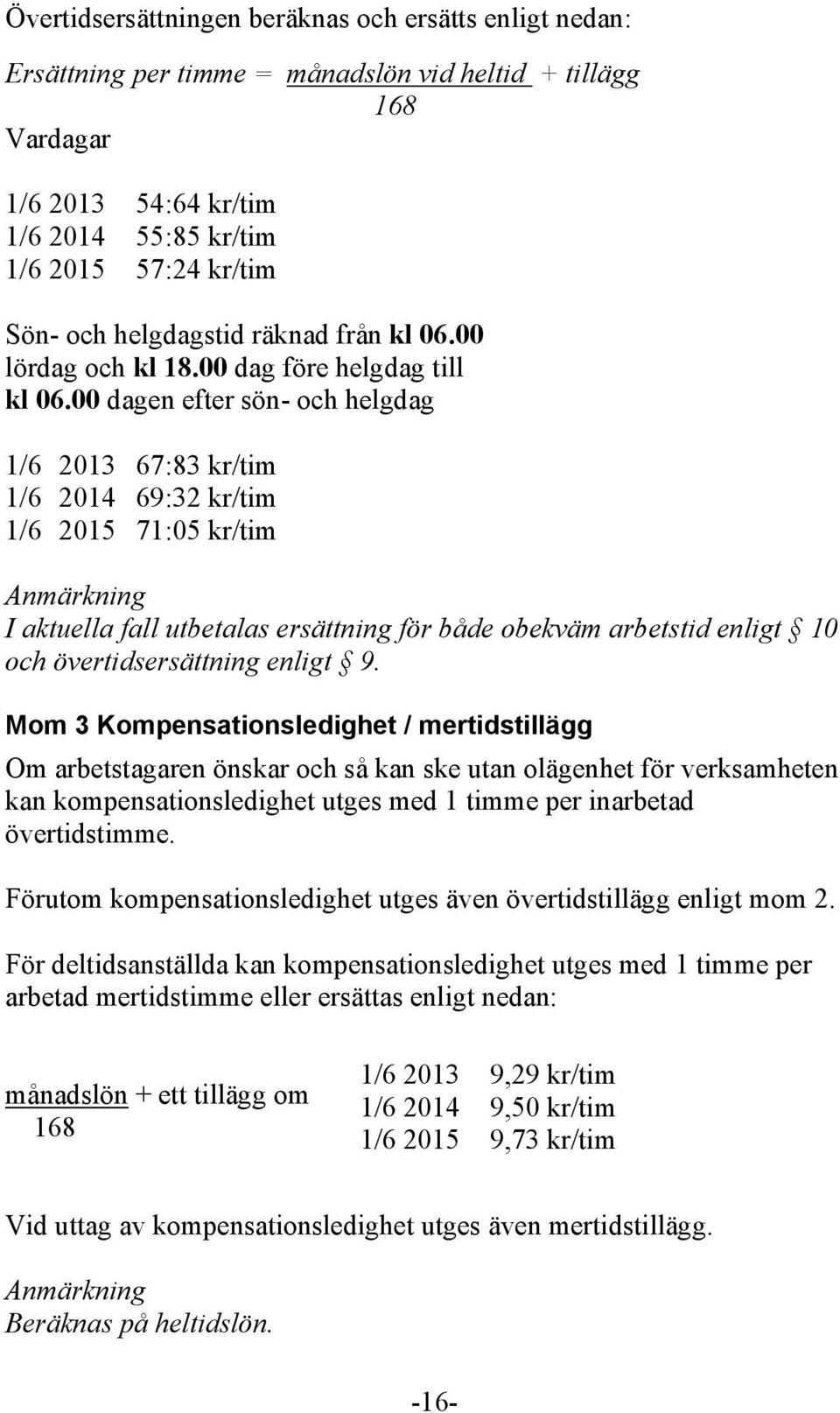 00 dagen efter sön- och helgdag 1/6 2013 67:83 kr/tim 1/6 2014 69:32 kr/tim 1/6 2015 71:05 kr/tim Anmärkning I aktuella fall utbetalas ersättning för både obekväm arbetstid enligt 10 och