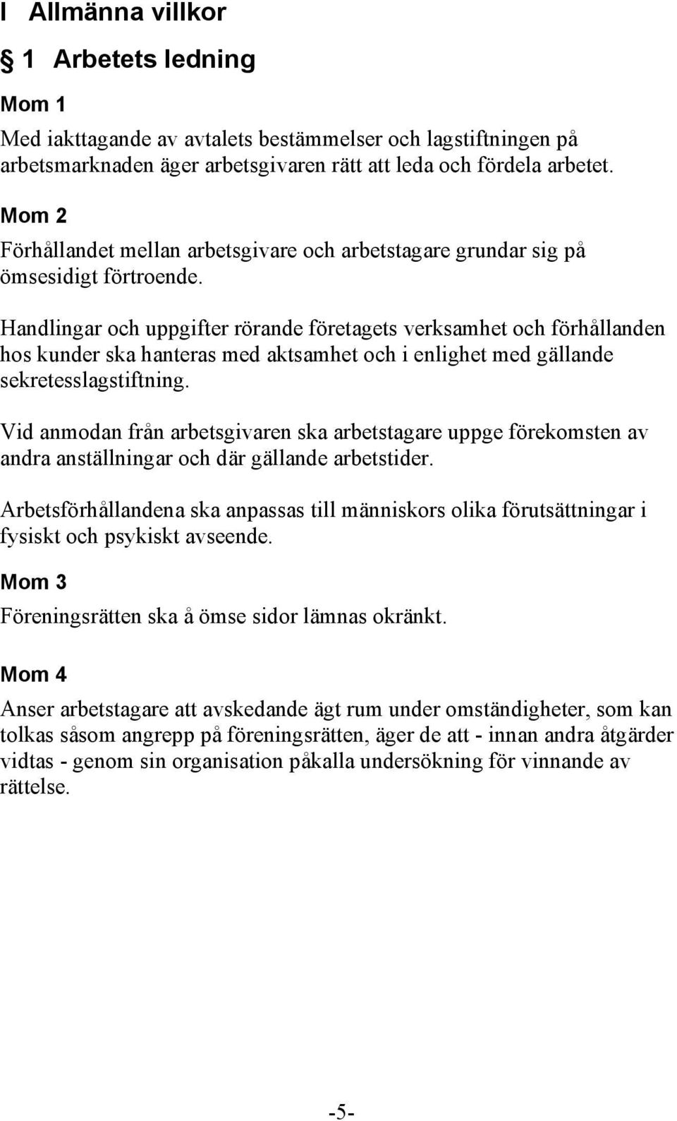 Handlingar och uppgifter rörande företagets verksamhet och förhållanden hos kunder ska hanteras med aktsamhet och i enlighet med gällande sekretesslagstiftning.