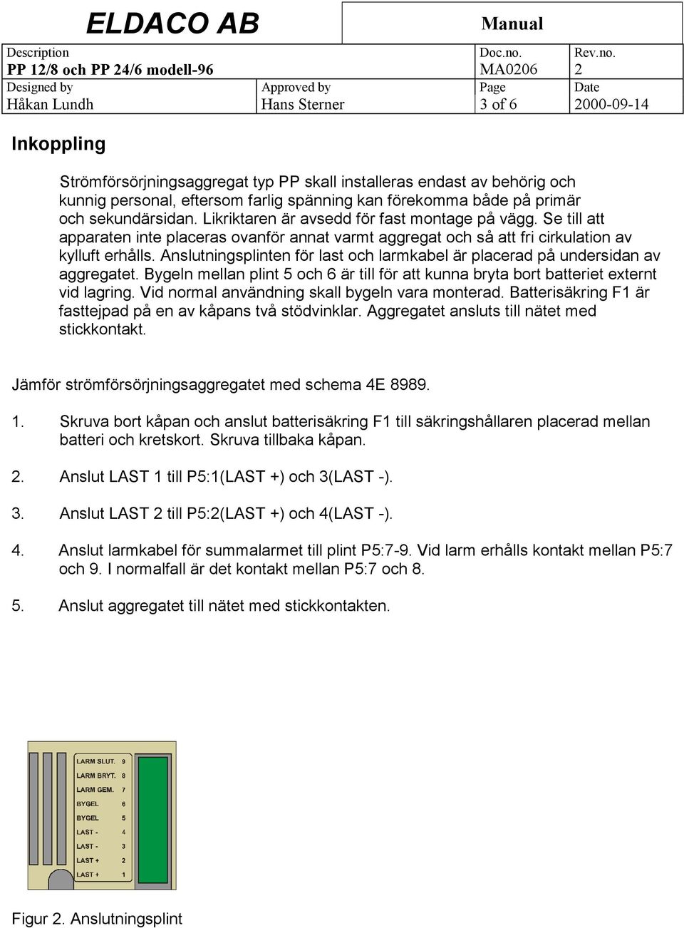 Anslutningsplinten för last och larmkabel är placerad på undersidan av aggregatet. Bygeln mellan plint 5 och 6 är till för att kunna bryta bort batteriet externt vid lagring.