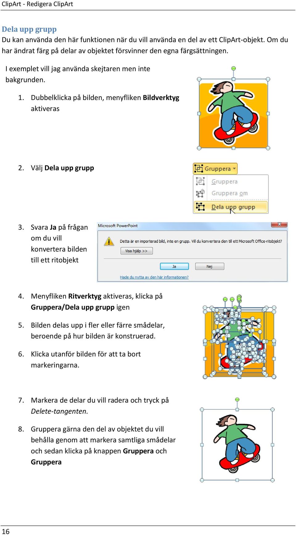 Välj Dela upp grupp 3. Svara Ja på frågan om du vill konvertera bilden till ett ritobjekt 4. Menyfliken Ritverktyg aktiveras, klicka på Gruppera/Dela upp grupp igen 5.