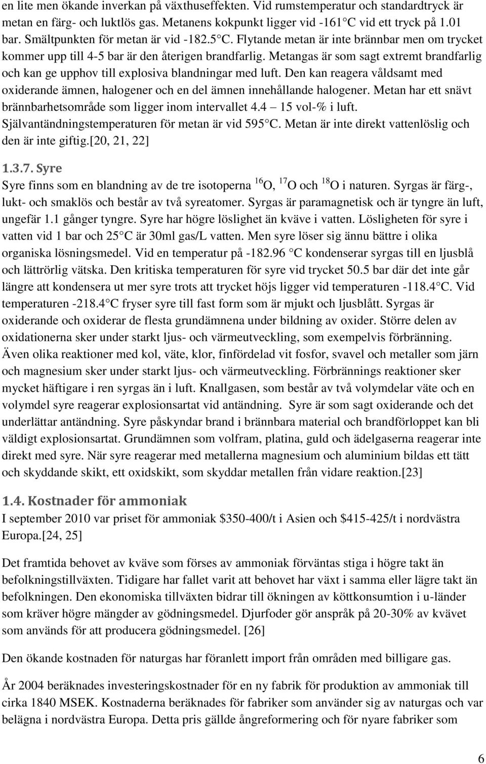 Metangas är som sagt extremt brandfarlig och kan ge upphov till explosiva blandningar med luft. Den kan reagera våldsamt med oxiderande ämnen, halogener och en del ämnen innehållande halogener.