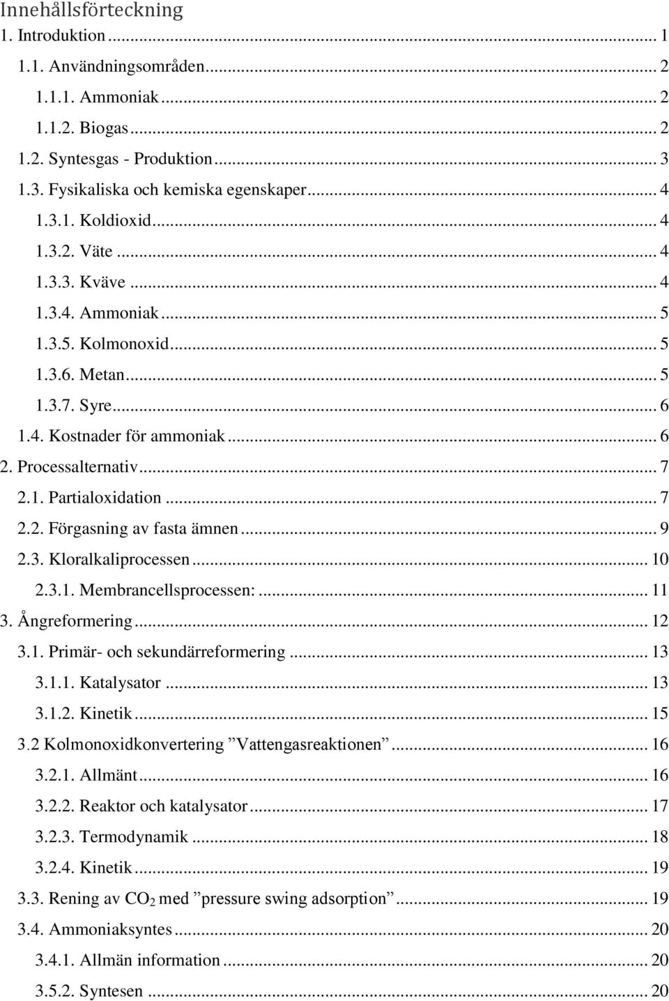 .. 7 2.2. Förgasning av fasta ämnen... 9 2.3. Kloralkaliprocessen... 10 2.3.1. Membrancellsprocessen:... 11 3. Ångreformering... 12 3.1. Primär- och sekundärreformering... 13 3.1.1. Katalysator... 13 3.1.2. Kinetik.