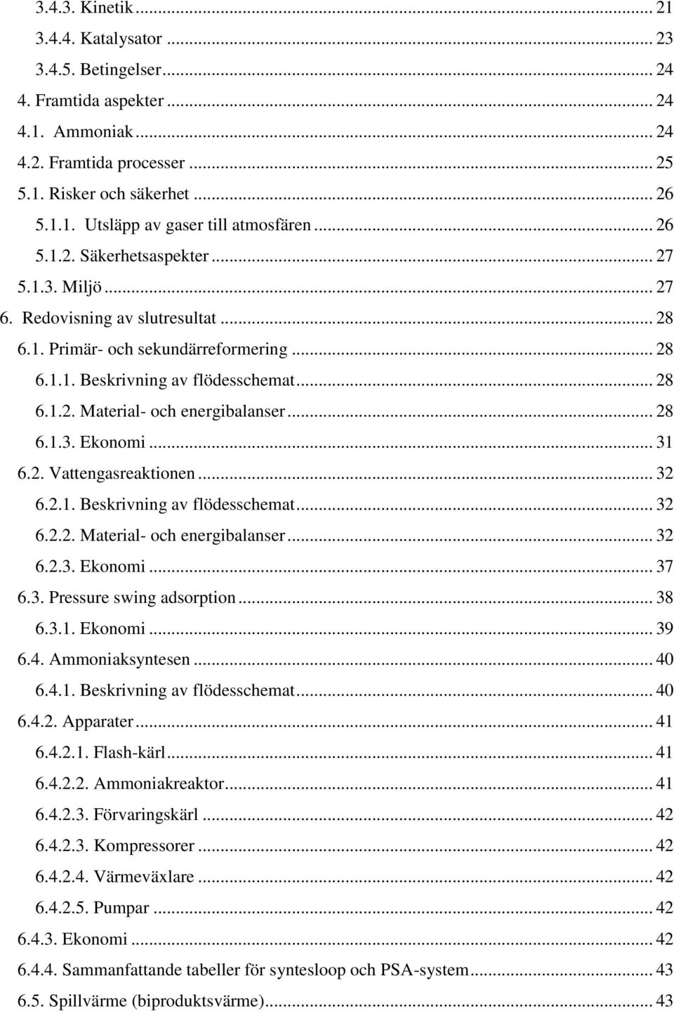 .. 28 6.1.3. Ekonomi... 31 6.2. Vattengasreaktionen... 32 6.2.1. Beskrivning av flödesschemat... 32 6.2.2. Material- och energibalanser... 32 6.2.3. Ekonomi... 37 6.3. Pressure swing adsorption... 38 6.