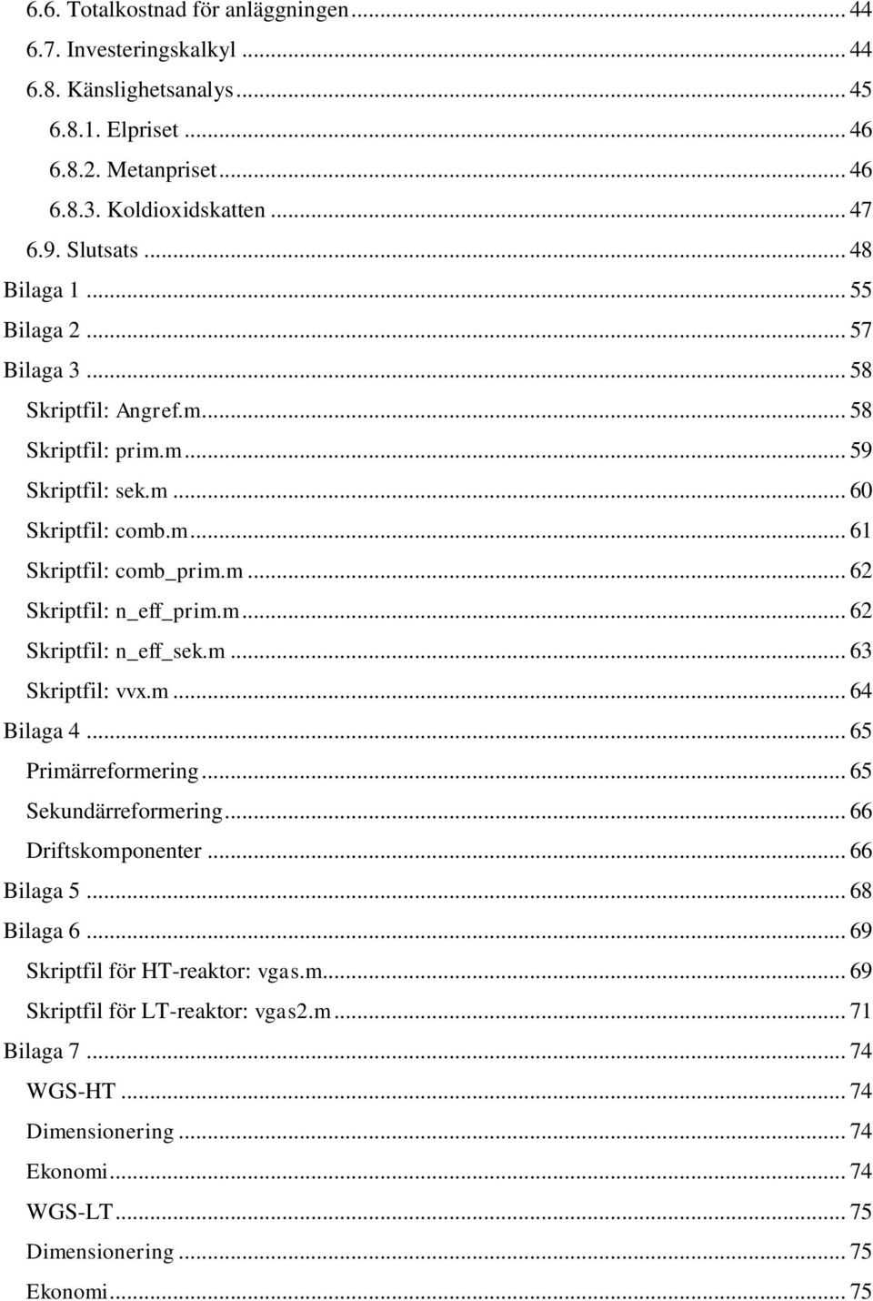 m... 62 Skriptfil: n_eff_sek.m... 63 Skriptfil: vvx.m... 64 Bilaga 4... 65 Primärreformering... 65 Sekundärreformering... 66 Driftskomponenter... 66 Bilaga 5... 68 Bilaga 6.