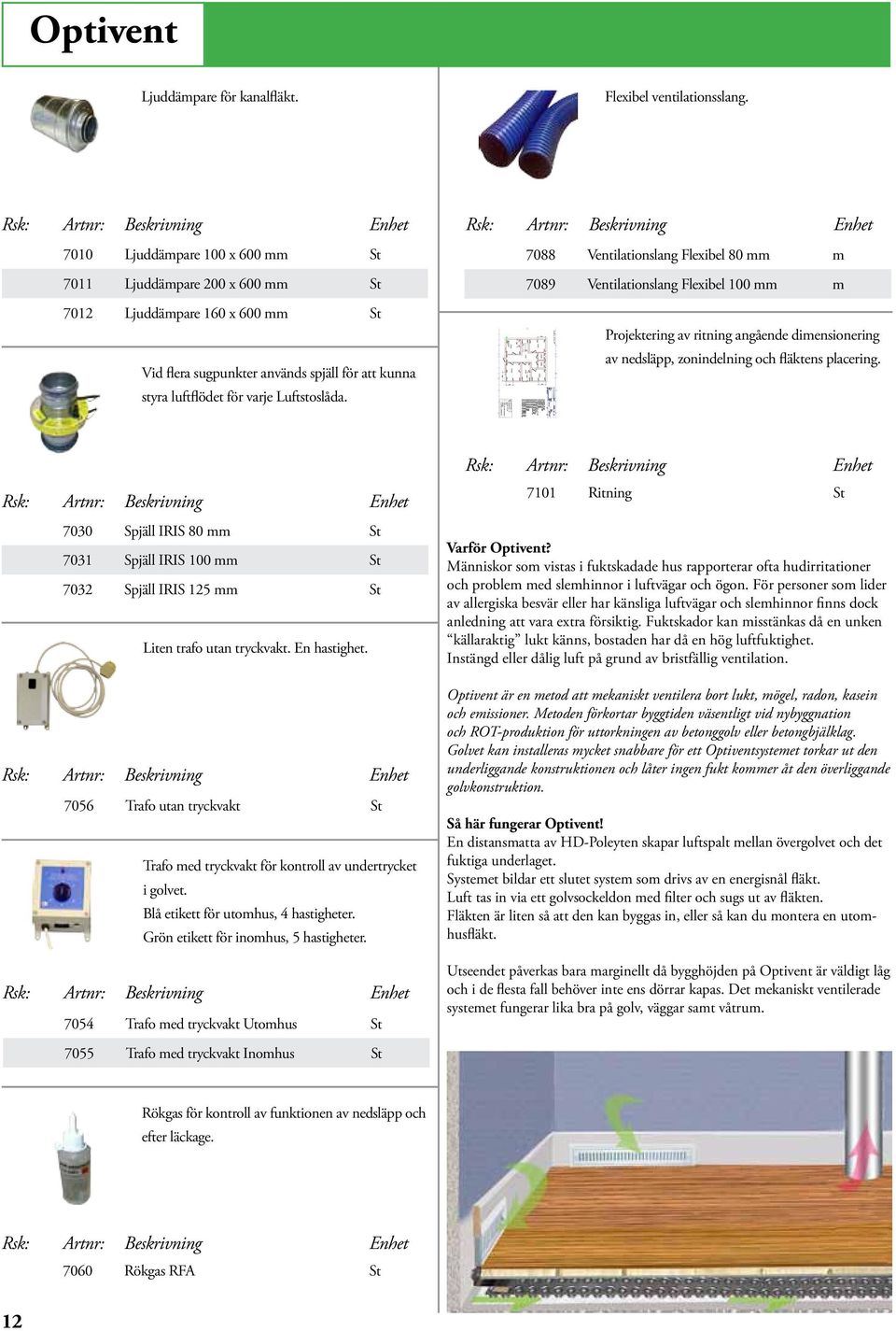 7088 Ventilationslang Flexibel 80 mm m 7089 Ventilationslang Flexibel 100 mm m Projektering av ritning angående dimensionering av nedsläpp, zonindelning och fläktens placering.