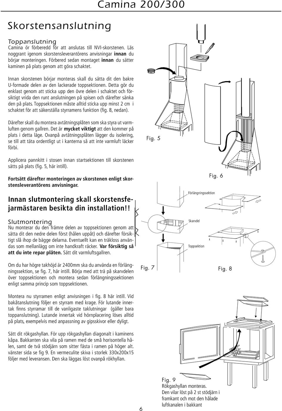 Detta gör du enklast genom att sticka upp den övre delen i schaktet och försiktigt vrida den runt anslutningen på spisen och därefter sänka den på plats.