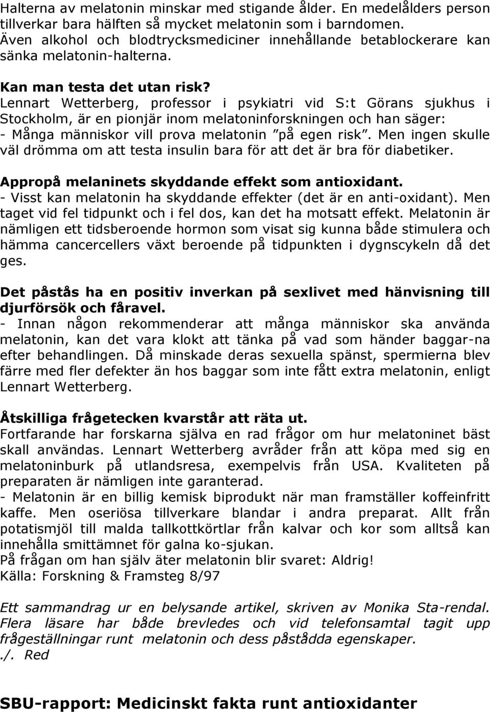 Lennart Wetterberg, professor i psykiatri vid S:t Görans sjukhus i Stockholm, är en pionjär inom melatoninforskningen och han säger: - Många människor vill prova melatonin på egen risk.