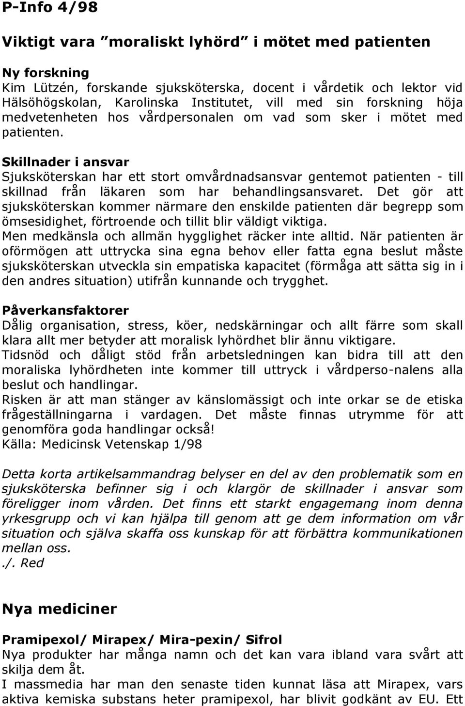 Skillnader i ansvar Sjuksköterskan har ett stort omvårdnadsansvar gentemot patienten - till skillnad från läkaren som har behandlingsansvaret.