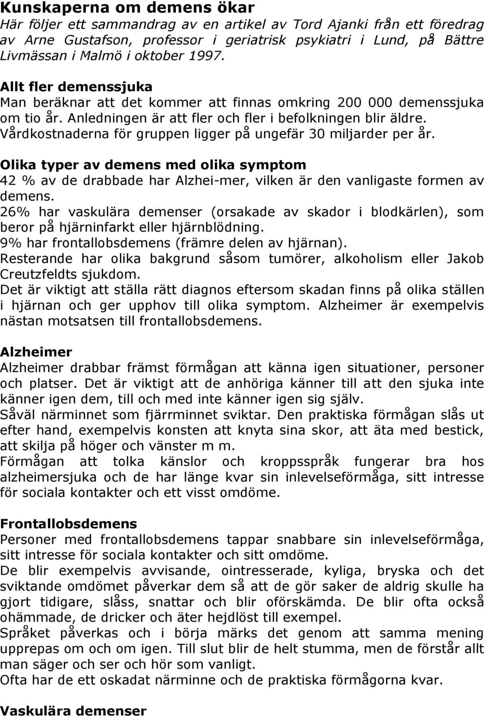 Vårdkostnaderna för gruppen ligger på ungefär 30 miljarder per år. Olika typer av demens med olika symptom 42 % av de drabbade har Alzhei-mer, vilken är den vanligaste formen av demens.