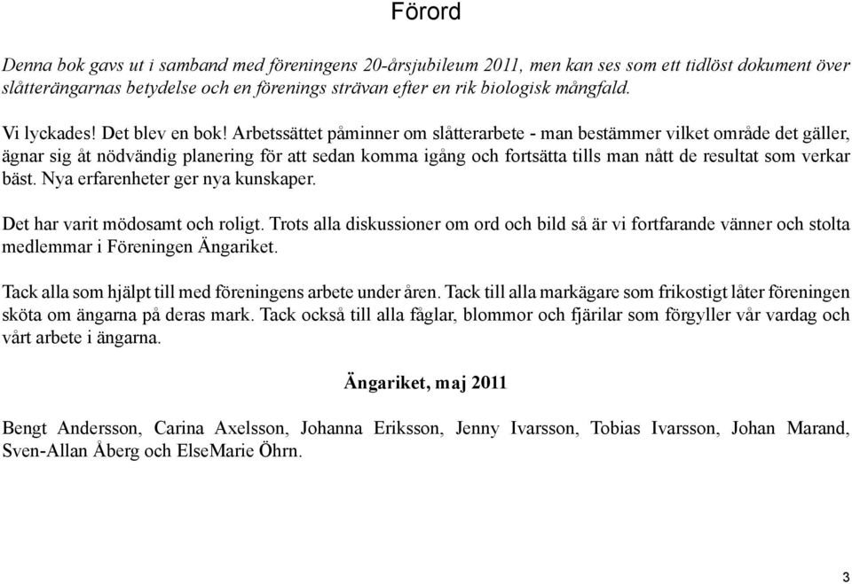 Arbetssättet påminner om slåtterarbete - man bestämmer vilket område det gäller, ägnar sig åt nödvändig planering för att sedan komma igång och fortsätta tills man nått de resultat som verkar bäst.