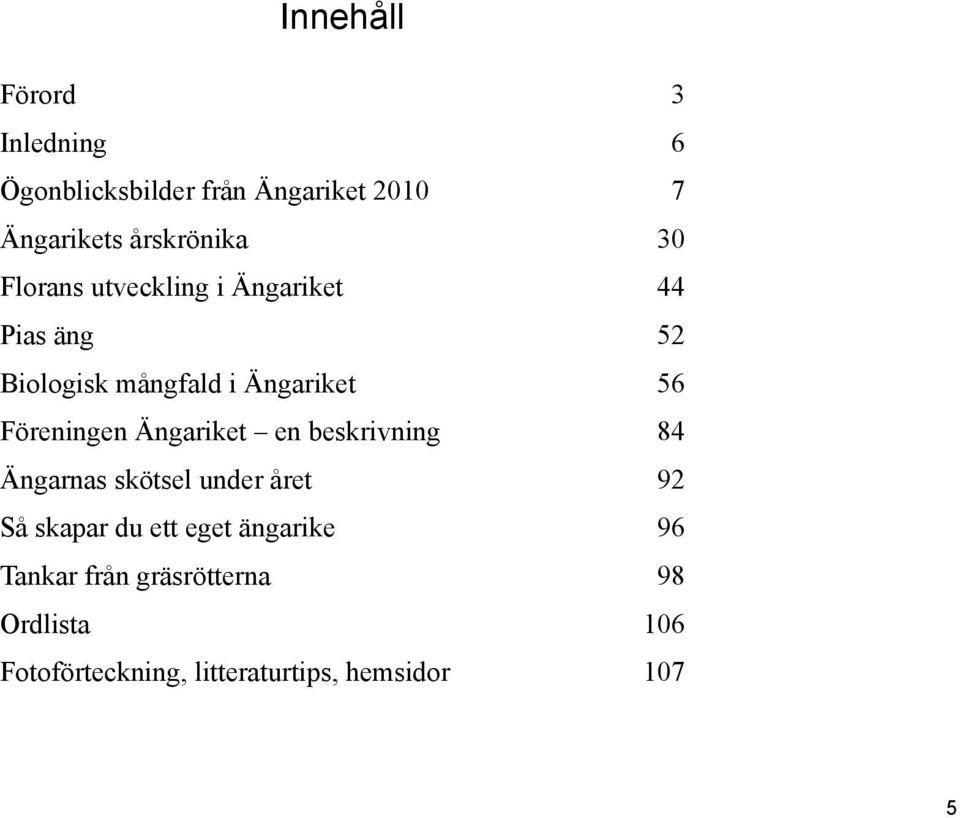 Föreningen Ängariket en beskrivning 84 Ängarnas skötsel under året 92 Så skapar du ett eget