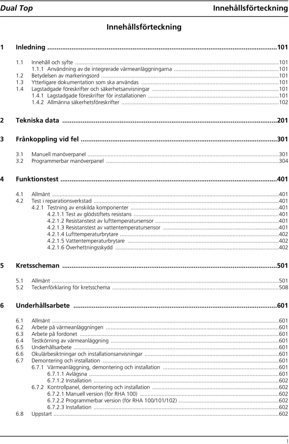 ..201 3 Frånkoppling vid fel...301 3.1 Manuell manöverpanel...301 3.2 Programmerbar manöverpanel...304 4 Funktionstest...401 4.1 Allmänt...401 4.2 Test i reparationsverkstad...401 4.2.1 Testning av enskilda komponenter.