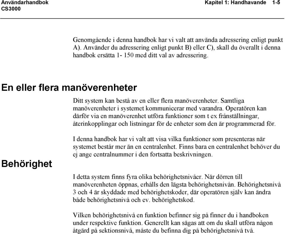 En eller flera manöverenheter Ditt system kan bestå av en eller flera manöverenheter. Samtliga manöverenheter i systemet kommunicerar med varandra.