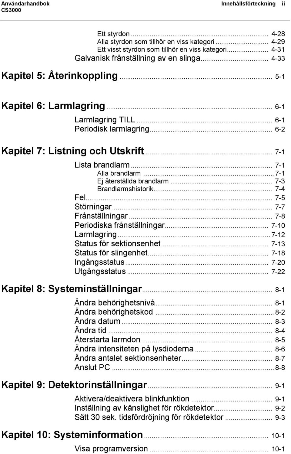 .. 7-1 Ej återställda brandlarm... 7-3 Brandlarmshistorik... 7-4 Fel... 7-5 Störningar... 7-7 Frånställningar... 7-8 Periodiska frånställningar... 7-10 Larmlagring... 7-12 Status för sektionsenhet.