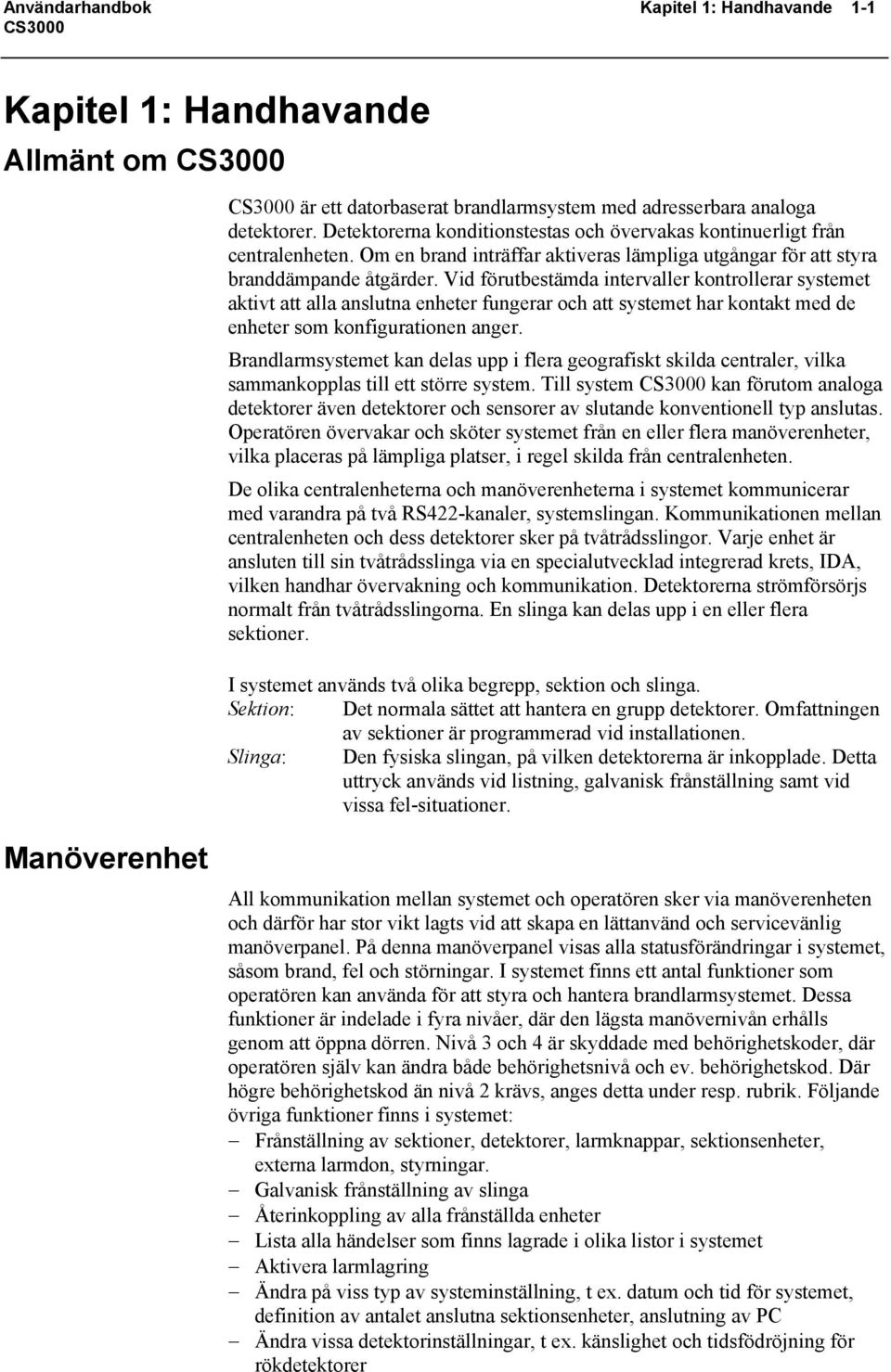 Vid förutbestämda intervaller kontrollerar systemet aktivt att alla anslutna enheter fungerar och att systemet har kontakt med de enheter som konfigurationen anger.