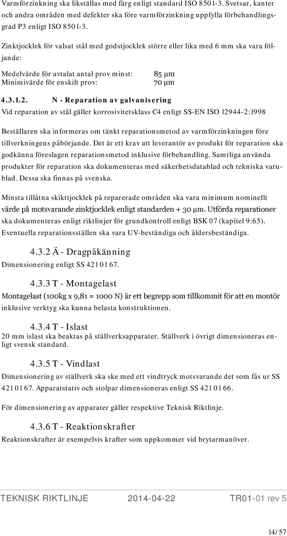 N - Reparation av galvanisering Vid reparation av stål gäller korrosivitetsklass C4 enligt SS-EN ISO 12944-2:1998 Beställaren ska informeras om tänkt reparationsmetod av varmförzinkningen före