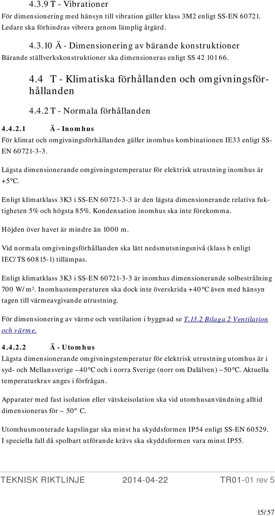 Lägsta dimensionerande omgivningstemperatur för elektrisk utrustning inomhus är +5 C. Enligt klimatklass 3K3 i SS-EN 60721-3-3 är den lägsta dimensionerande relativa fuktigheten 5% och högsta 85%.