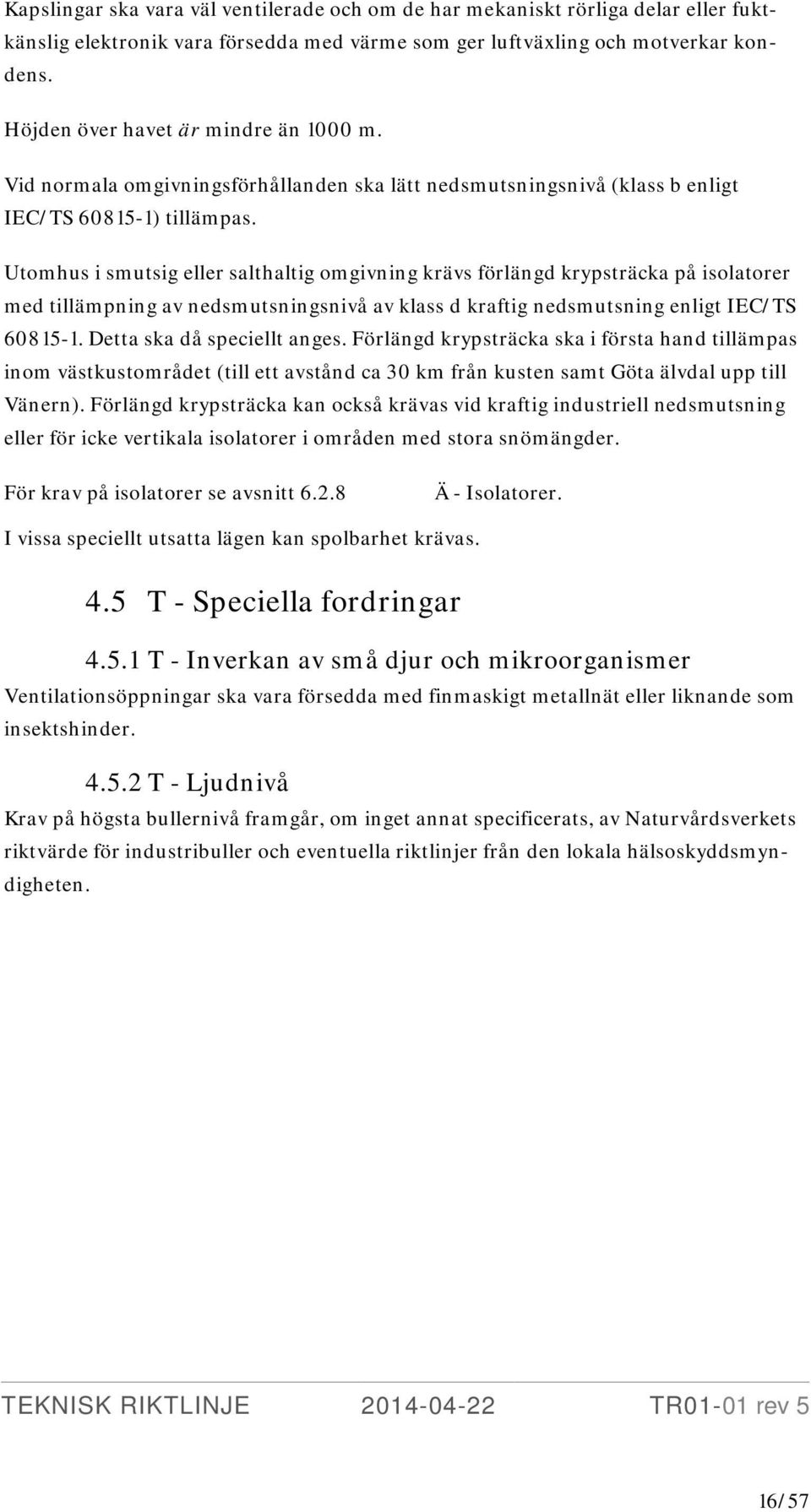Utomhus i smutsig eller salthaltig omgivning krävs förlängd krypsträcka på isolatorer med tillämpning av nedsmutsningsnivå av klass d kraftig nedsmutsning enligt IEC/TS 60815-1.