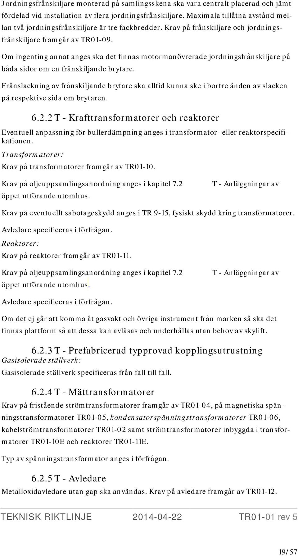 Om ingenting annat anges ska det finnas motormanövrerade jordningsfrånskiljare på båda sidor om en frånskiljande brytare.