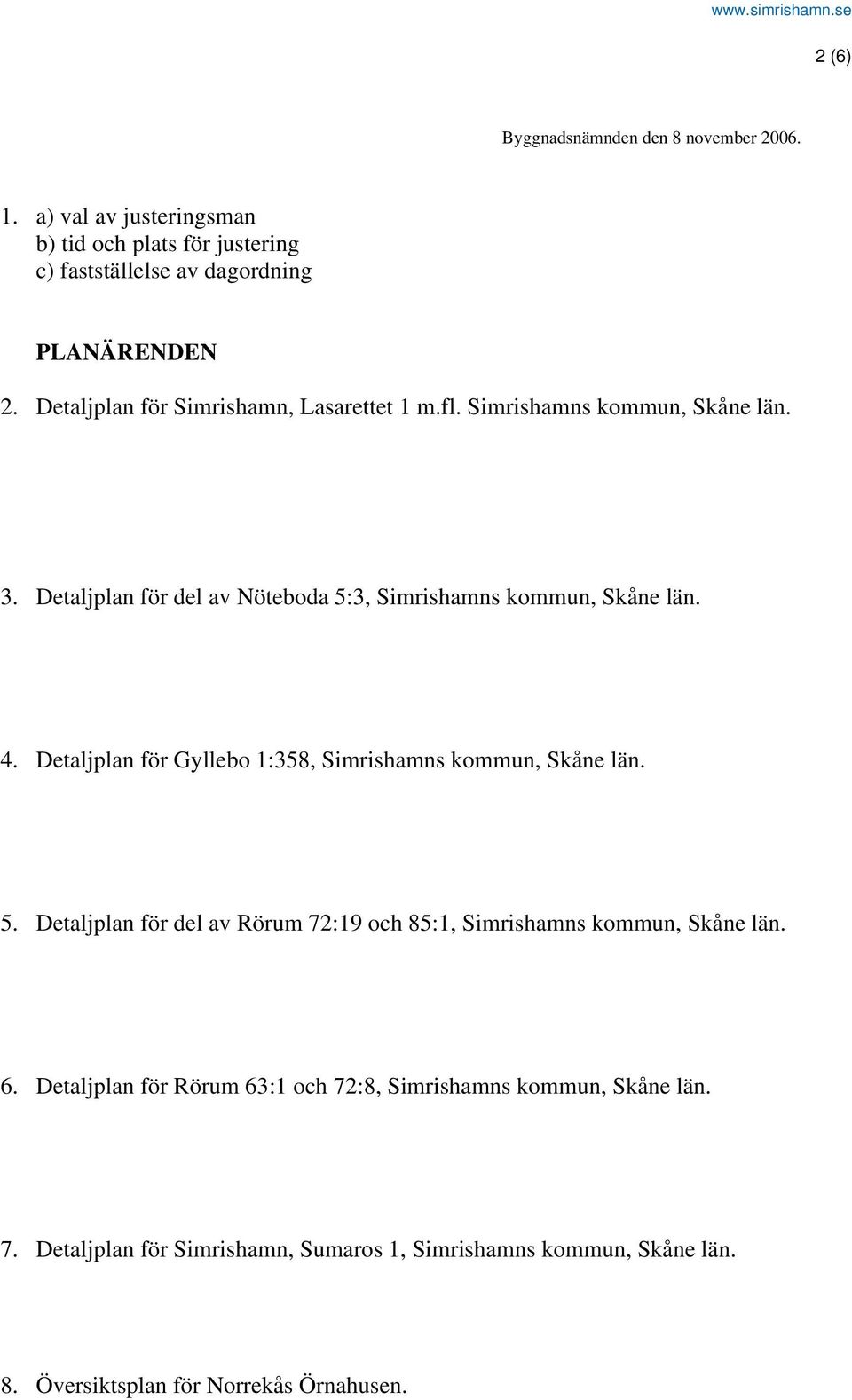 4. Detaljplan för Gyllebo 1:358, Simrishamns kommun, Skåne län. 5. Detaljplan för del av Rörum 72:19 och 85:1, Simrishamns kommun, Skåne län. 6.