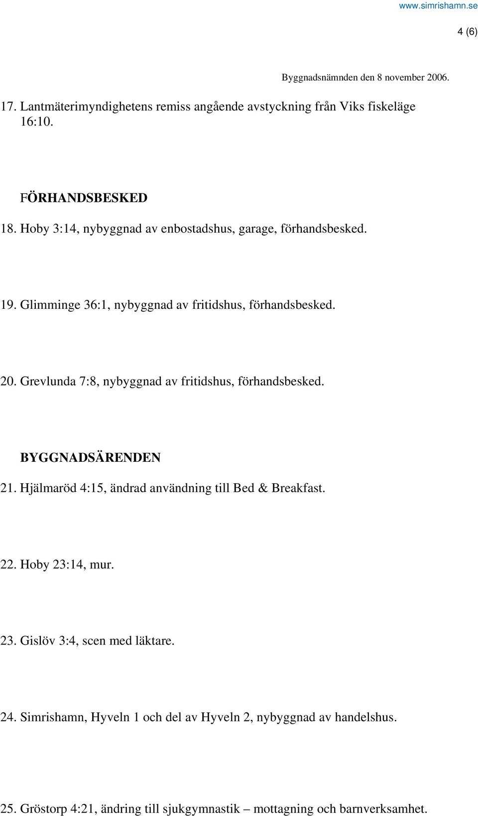 Grevlunda 7:8, nybyggnad av fritidshus, förhandsbesked. BYGGNADSÄRENDEN 21. Hjälmaröd 4:15, ändrad användning till Bed & Breakfast. 22.