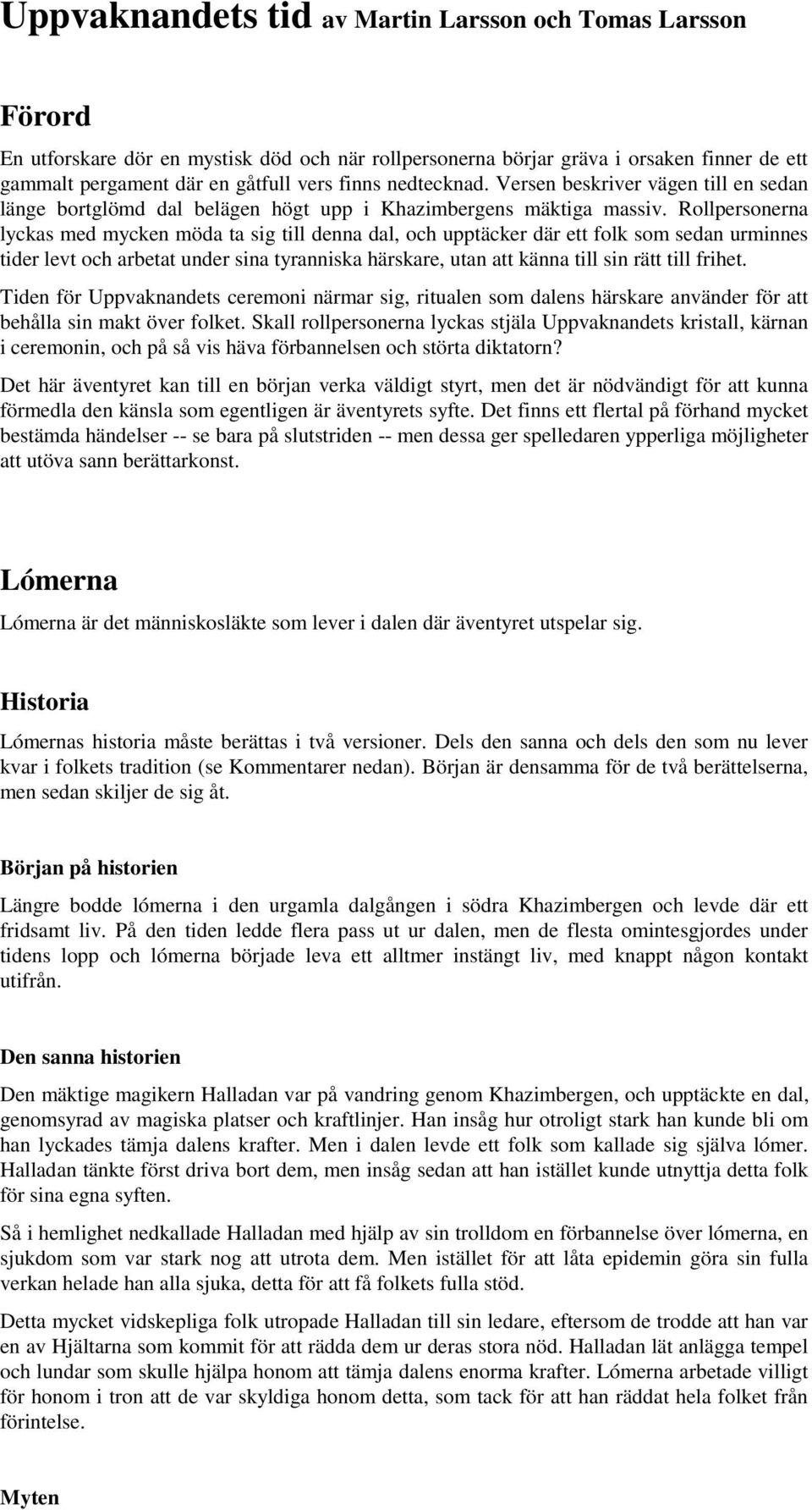 Rollpersonerna lyckas med mycken möda ta sig till denna dal, och upptäcker där ett folk som sedan urminnes tider levt och arbetat under sina tyranniska härskare, utan att känna till sin rätt till