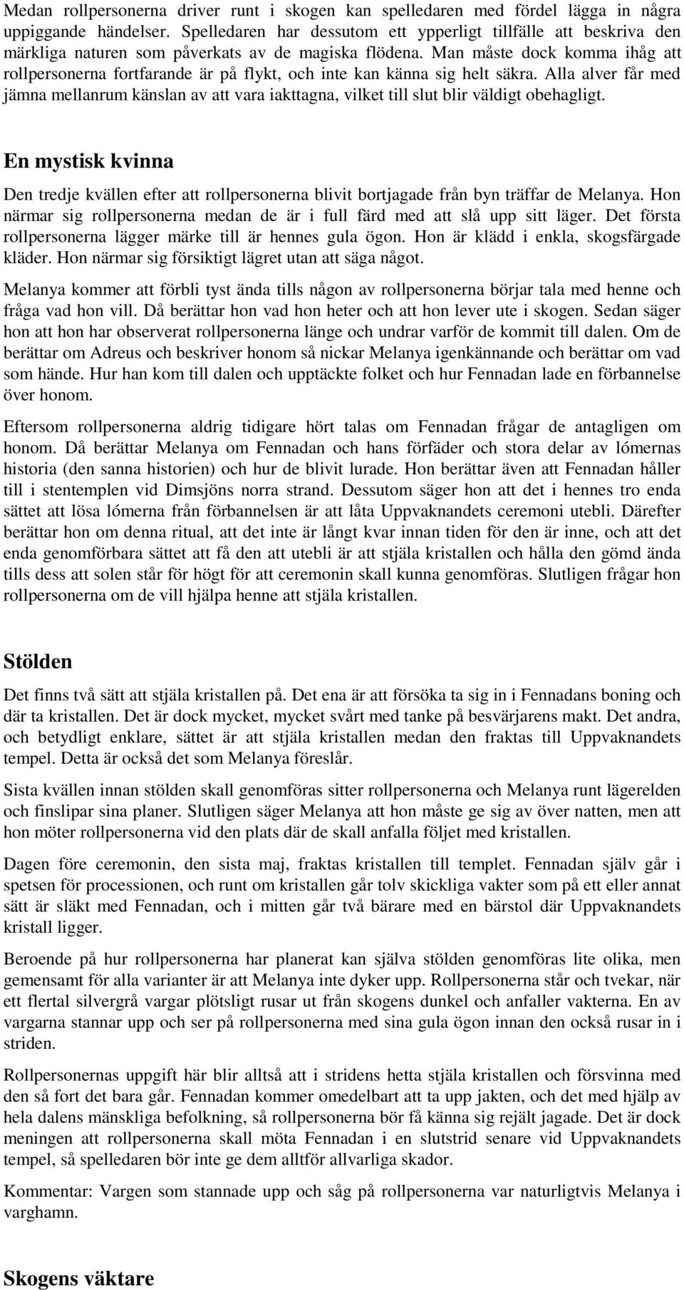 Man måste dock komma ihåg att rollpersonerna fortfarande är på flykt, och inte kan känna sig helt säkra.