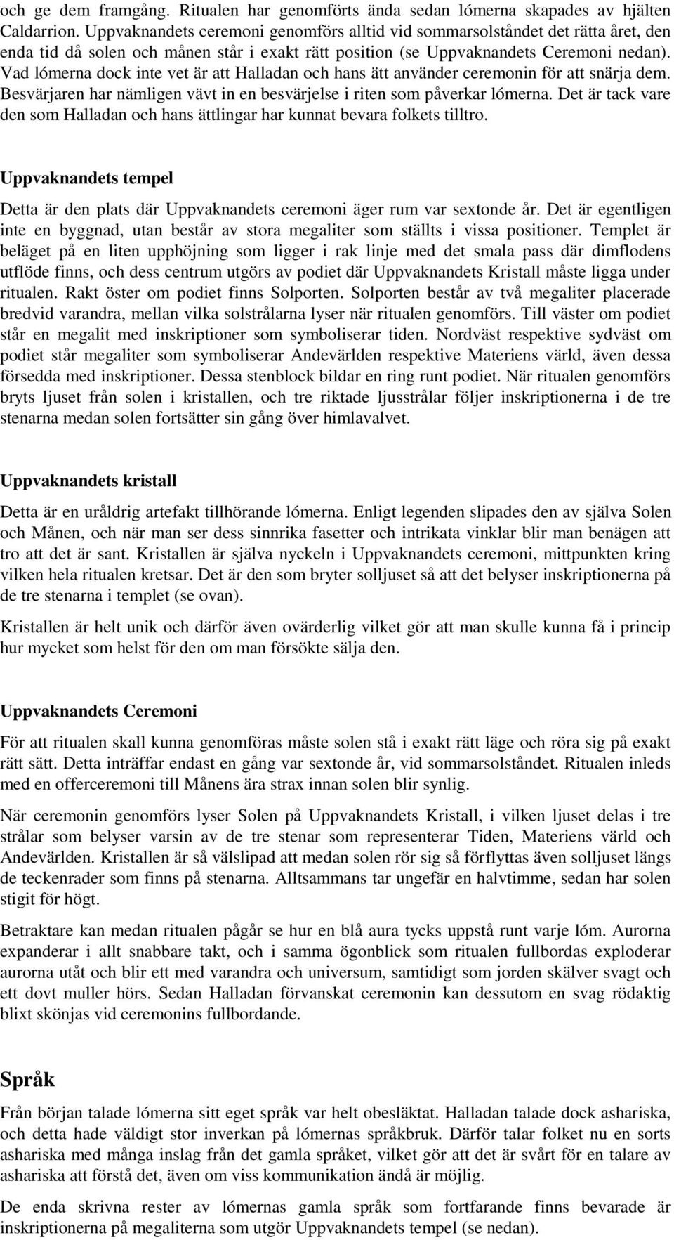 Vad lómerna dock inte vet är att Halladan och hans ätt använder ceremonin för att snärja dem. Besvärjaren har nämligen vävt in en besvärjelse i riten som påverkar lómerna.