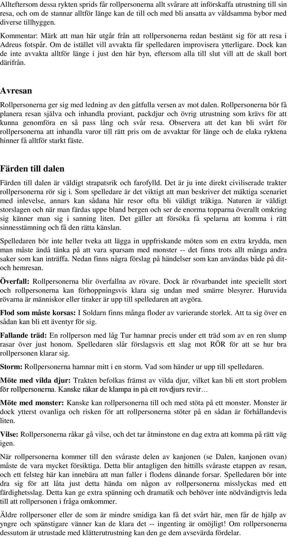 Dock kan de inte avvakta alltför länge i just den här byn, eftersom alla till slut vill att de skall bort därifrån. Avresan Rollpersonerna ger sig med ledning av den gåtfulla versen av mot dalen.