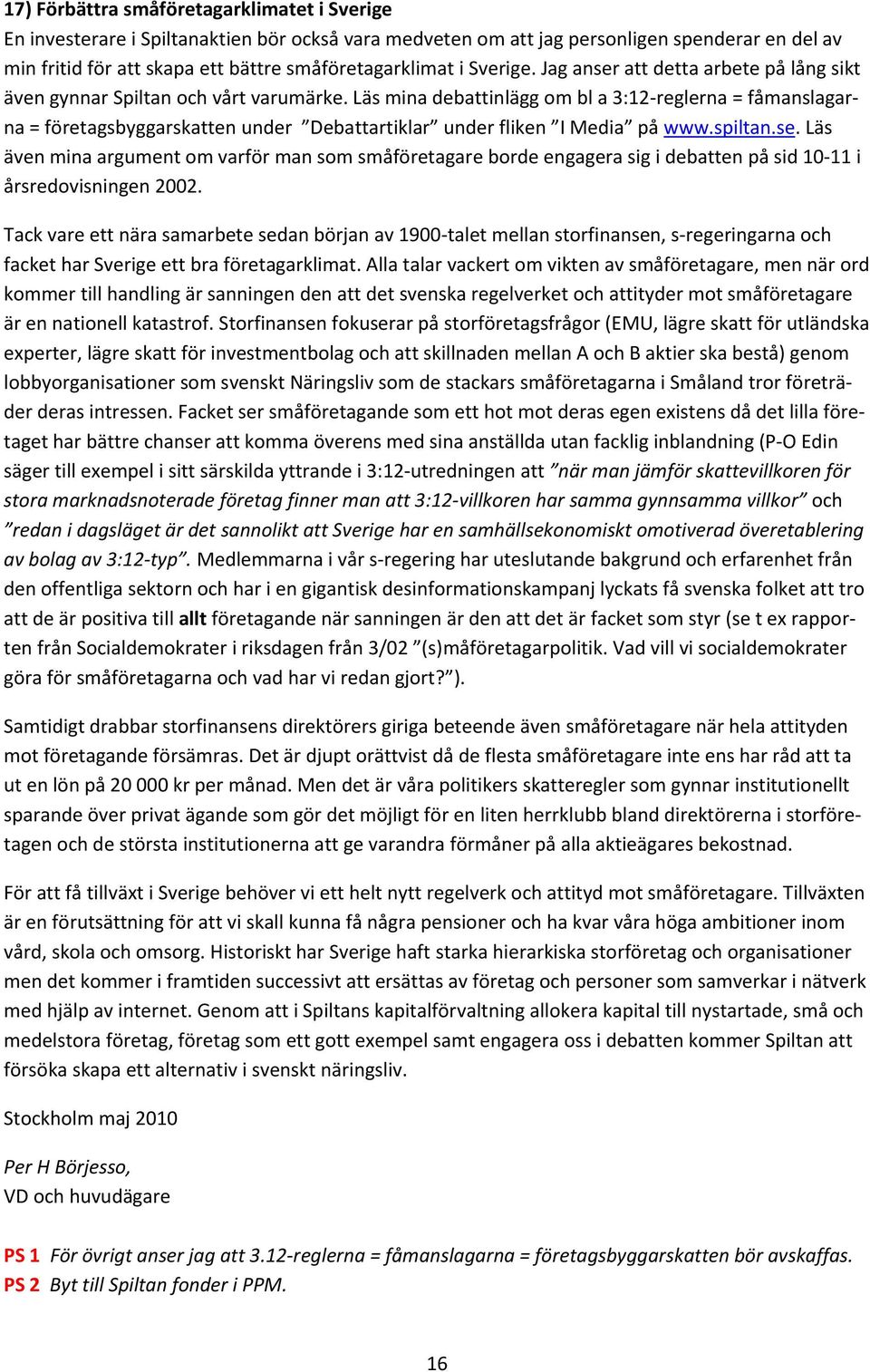 Läs mina debattinlägg om bl a 3:12-reglerna = fåmanslagarna = företagsbyggarskatten under Debattartiklar under fliken I Media på www.spiltan.se.