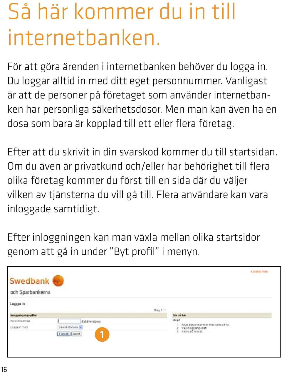 Men man kan även ha en dosa som bara är kopplad till ett eller flera företag. Efter att du skrivit in din svarskod kommer du till startsidan.