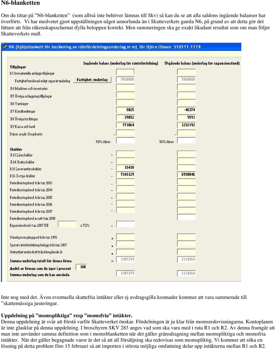 Men summeringen ska ge exakt likadant resultat som om man följer Skatteverkets mall. Inte nog med det.