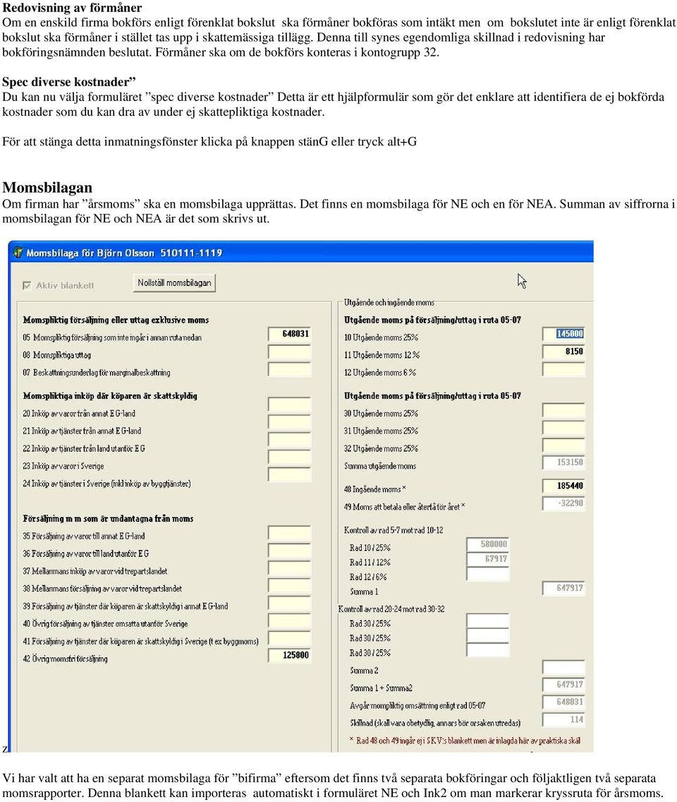 Spec diverse kostnader Du kan nu välja formuläret spec diverse kostnader Detta är ett hjälpformulär som gör det enklare att identifiera de ej bokförda kostnader som du kan dra av under ej