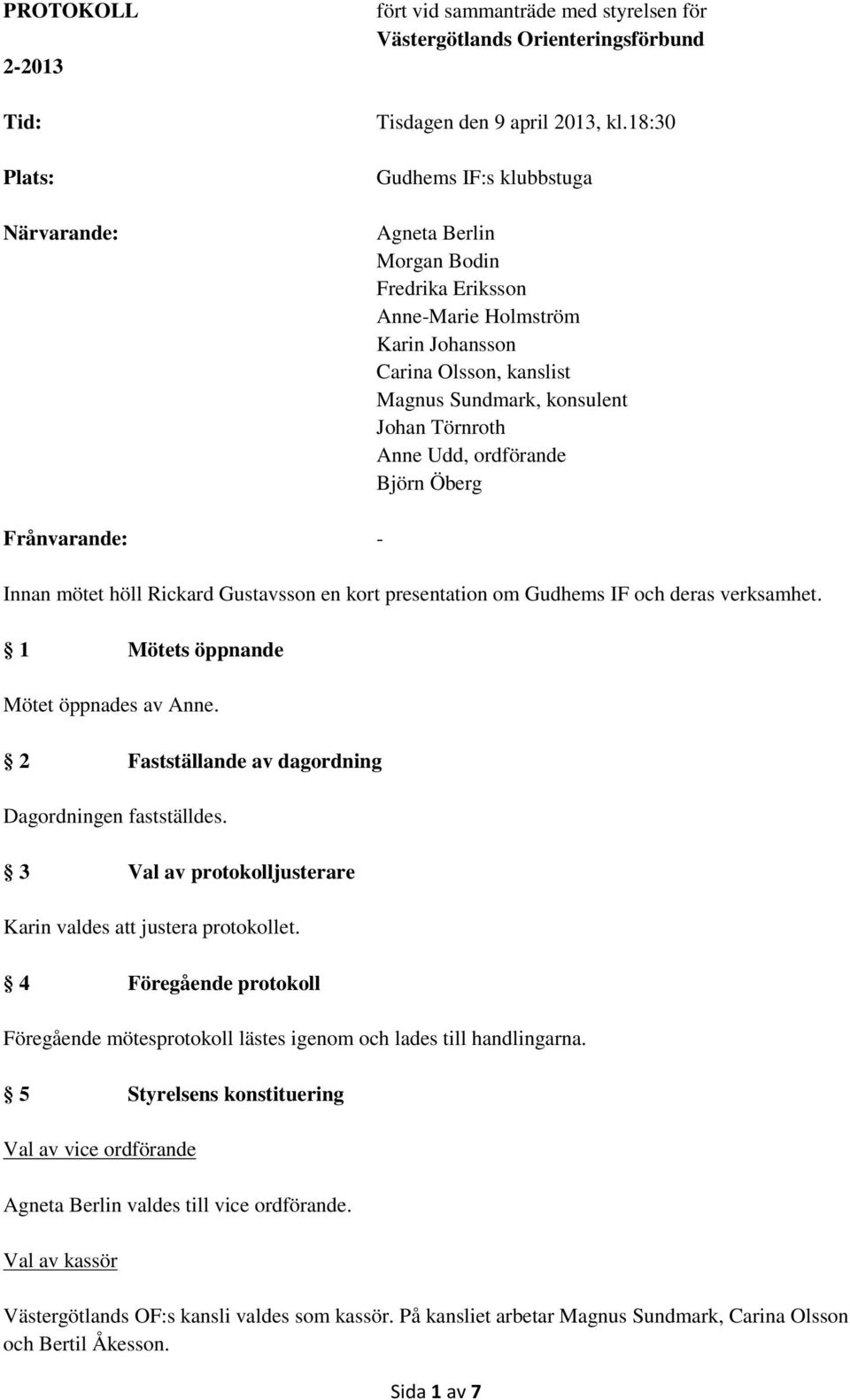 Björn Öberg Frånvarande: - Innan mötet höll Rickard Gustavsson en kort presentation om Gudhems IF och deras verksamhet. 1 Mötets öppnande Mötet öppnades av Anne.