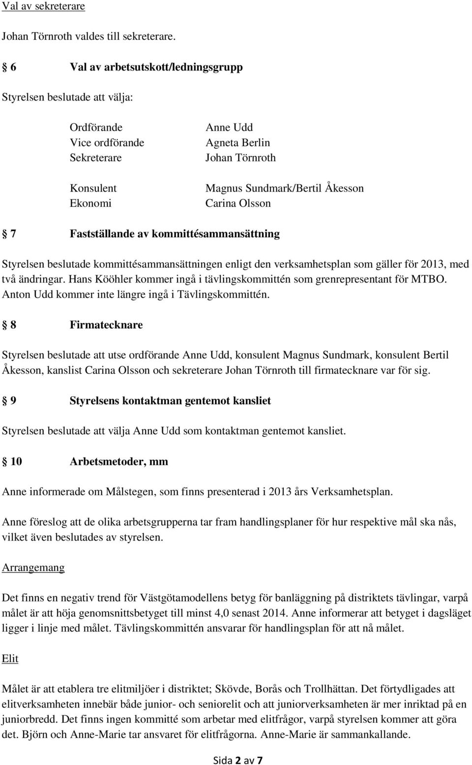 Carina Olsson 7 Fastställande av kommittésammansättning Styrelsen beslutade kommittésammansättningen enligt den verksamhetsplan som gäller för 2013, med två ändringar.