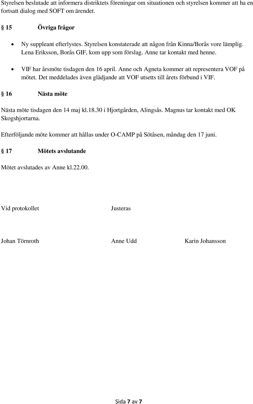 Anne och Agneta kommer att representera VOF på mötet. Det meddelades även glädjande att VOF utsetts till årets förbund i VIF. 16 Nästa möte Nästa möte tisdagen den 14 maj kl.18.