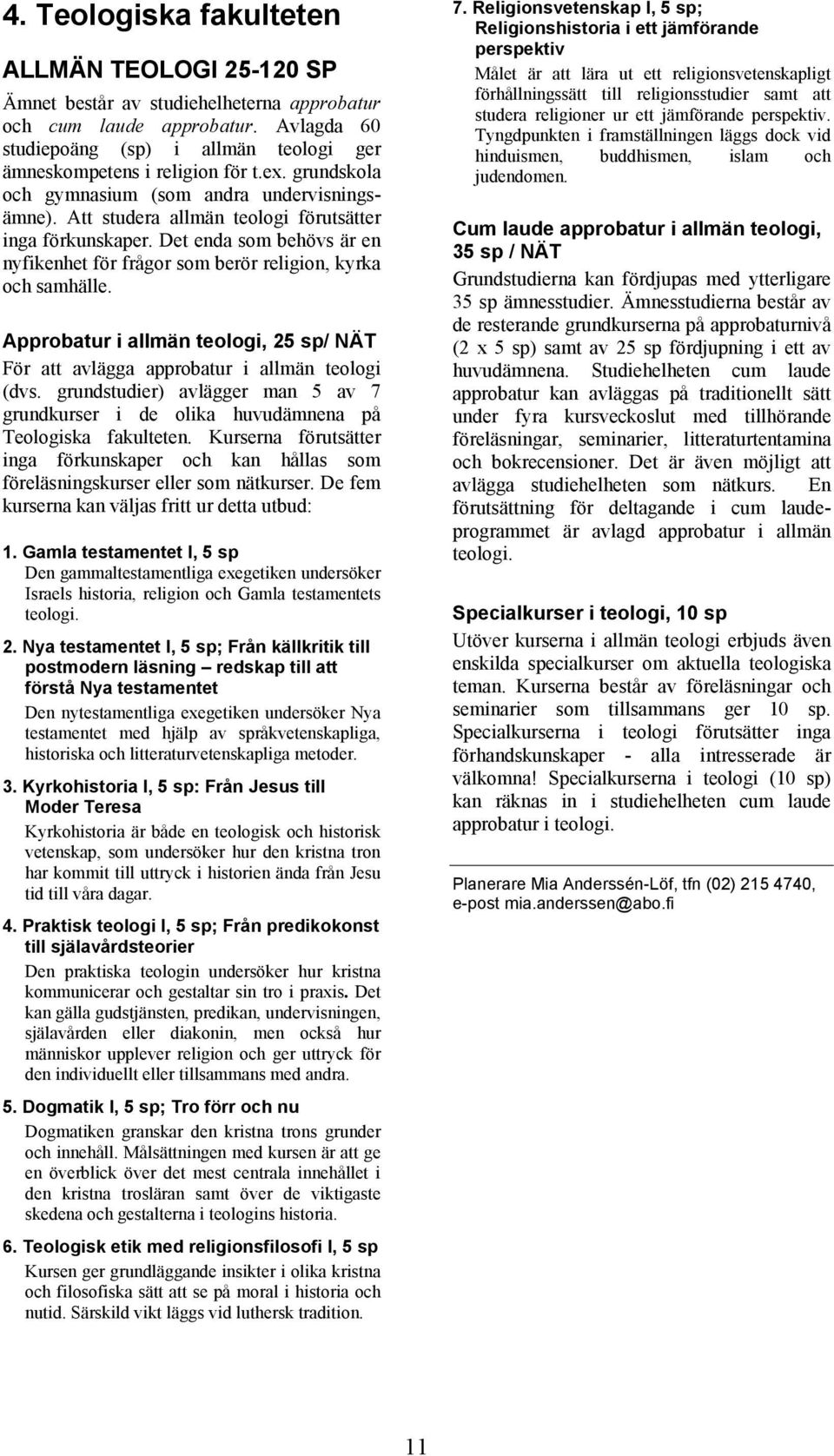 Det enda som behövs är en nyfikenhet för frågor som berör religion, kyrka och samhälle. Approbatur i allmän teologi, 25 sp/ NÄT För att avlägga approbatur i allmän teologi (dvs.