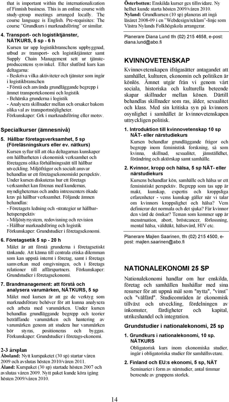 Transport- och logistiktjänster, NÄTKURS, 5 sp - 6 h Kursen tar upp logistikbranschens uppbyggnad, utbud av transport- och logistiktjänster samt Supply Chain Management sett ur tjänsteproducentens