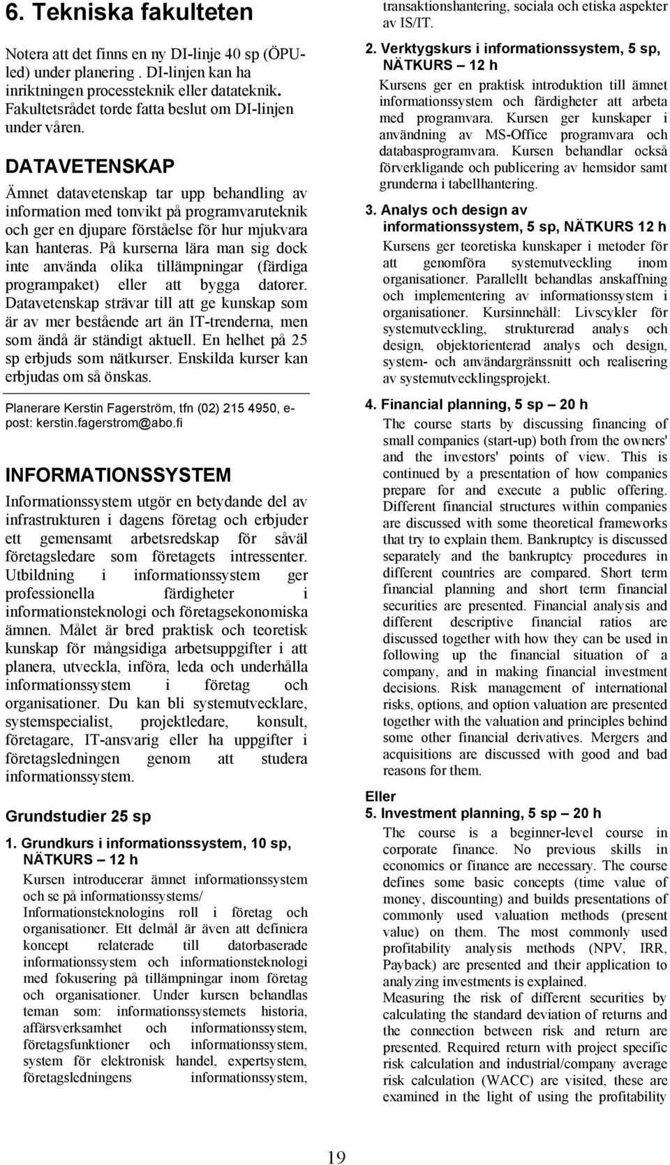 DATAVETENSKAP Ämnet datavetenskap tar upp behandling av information med tonvikt på programvaruteknik och ger en djupare förståelse för hur mjukvara kan hanteras.