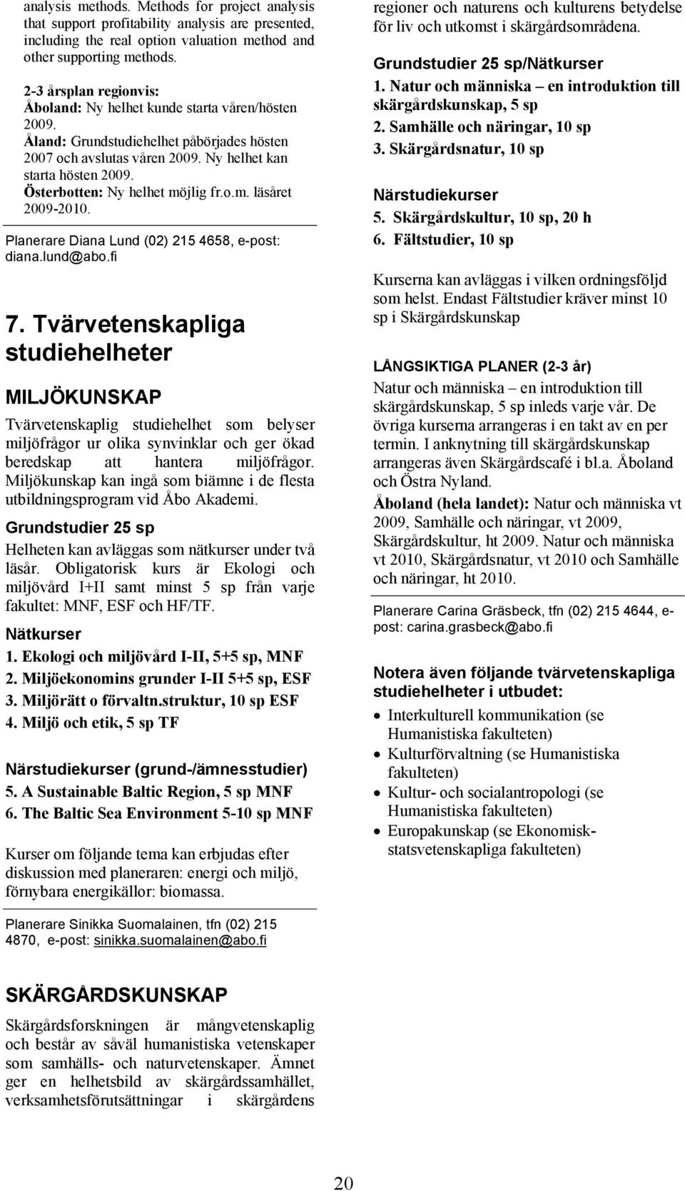 Österbotten: Ny helhet möjlig fr.o.m. läsåret 2009-2010. Planerare Diana Lund (02) 215 4658, e-post: diana.lund@abo.fi 7.
